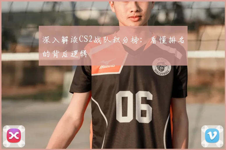 深入解读CS2战队积分榜：看懂排名的背后逻辑