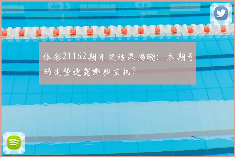 体彩21162期开奖结果揭晓：本期号码走势透露哪些玄机？