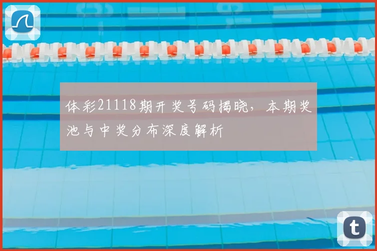 体彩21118期开奖号码揭晓，本期奖池与中奖分布深度解析