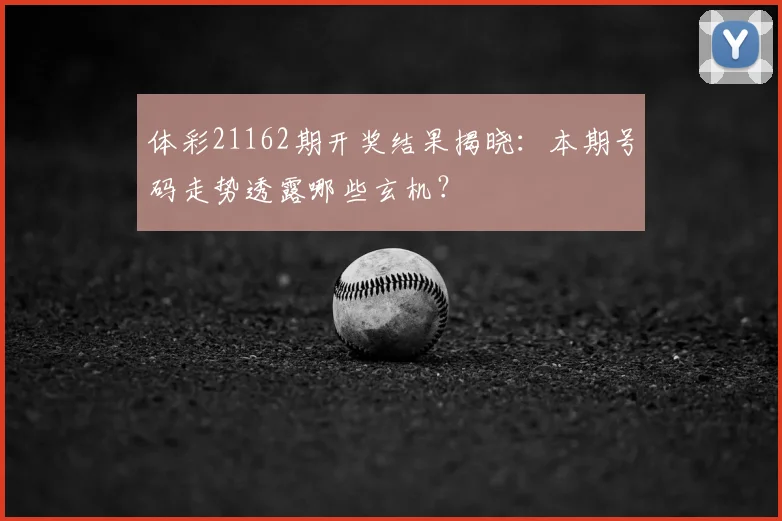 体彩21162期开奖结果揭晓：本期号码走势透露哪些玄机？