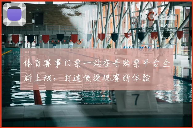 体育赛事门票一站在手购票平台全新上线，打造便捷观赛新体验
