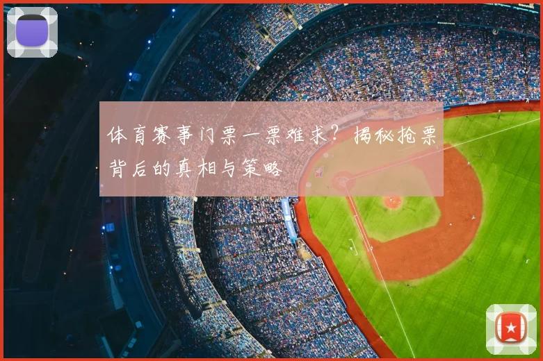体育赛事门票一票难求？揭秘抢票背后的真相与策略