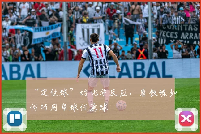 “定位球”的化学反应，看教练如何巧用角球任意球