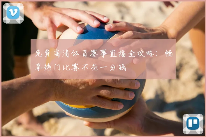 免费高清体育赛事直播全攻略：畅享热门比赛不花一分钱