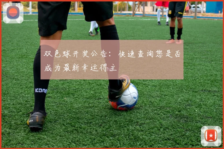 双色球开奖公告：快速查询您是否成为最新幸运得主