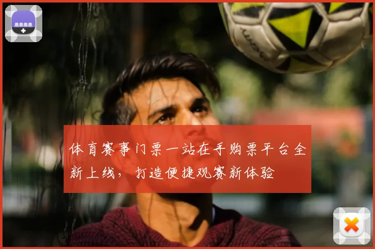 体育赛事门票一站在手购票平台全新上线，打造便捷观赛新体验