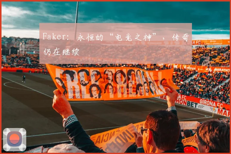 Faker：永恒的“电竞之神”，传奇仍在继续