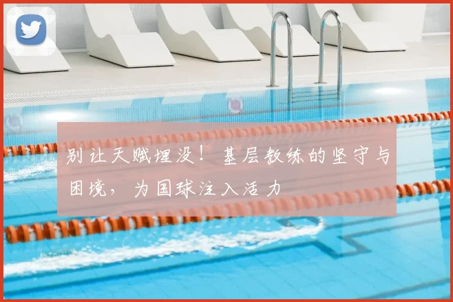 别让天赋埋没！基层教练的坚守与困境，为国球注入活力