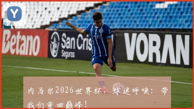内马尔2026世界杯,球迷呼唤:带我们重回巅峰!