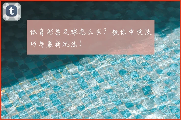 体育彩票足球怎么买？教你中奖技巧与最新玩法！