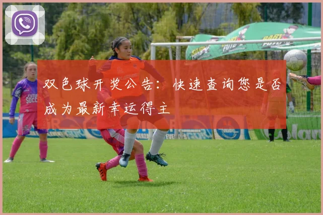 双色球开奖公告：快速查询您是否成为最新幸运得主
