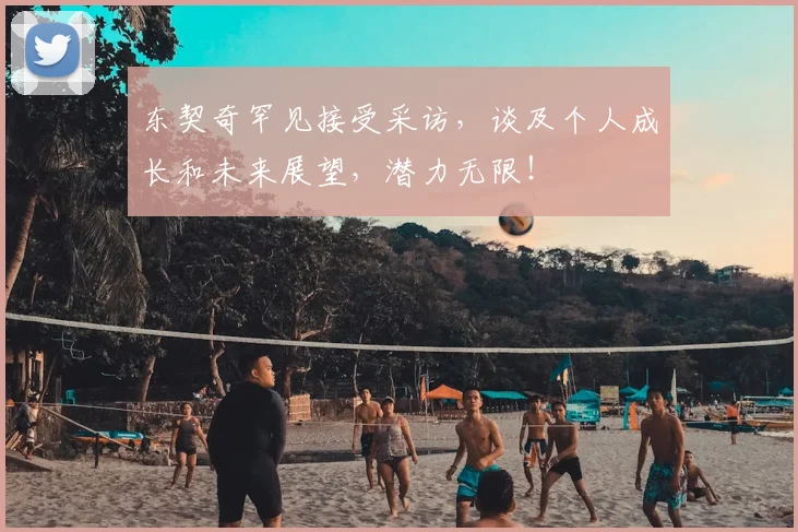 东契奇罕见接受采访，谈及个人成长和未来展望，潜力无限！