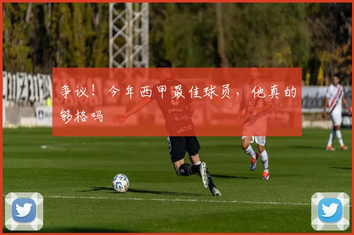 争议！今年西甲最佳球员，他真的够格吗