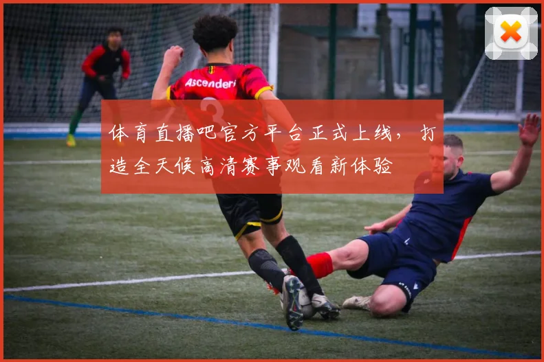体育直播吧官方平台正式上线，打造全天候高清赛事观看新体验