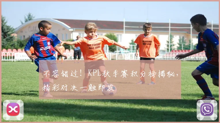 不容错过！KPL秋季赛积分榜揭秘，精彩对决一触即发