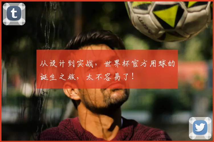 从设计到实战,世界杯官方用球的诞生之旅,太不容易了!