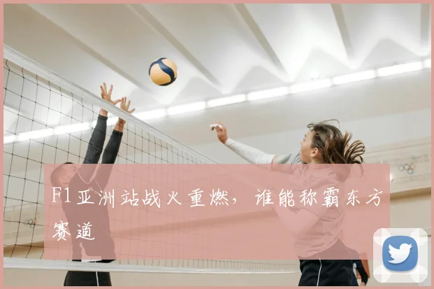F1亚洲站战火重燃,谁能称霸东方赛道