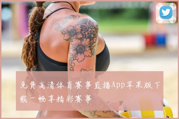 免费高清体育赛事直播App苹果版下载 - 畅享精彩赛事