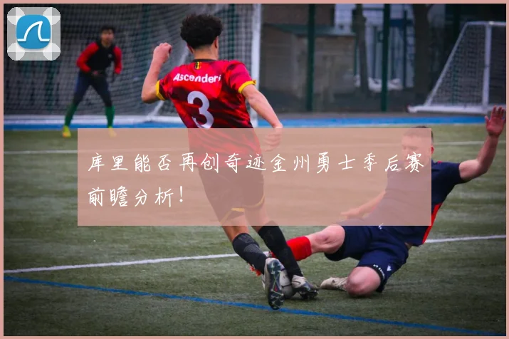 库里能否再创奇迹金州勇士季后赛前瞻分析!