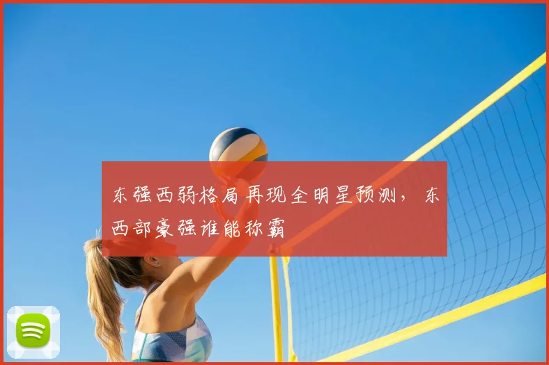 东强西弱格局再现全明星预测，东西部豪强谁能称霸