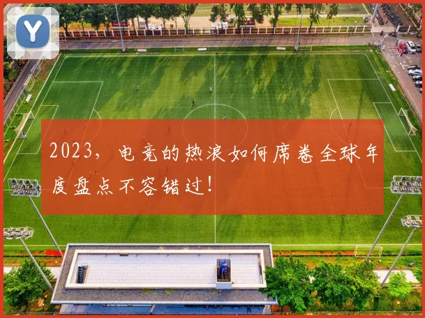 2023，电竞的热浪如何席卷全球年度盘点不容错过！