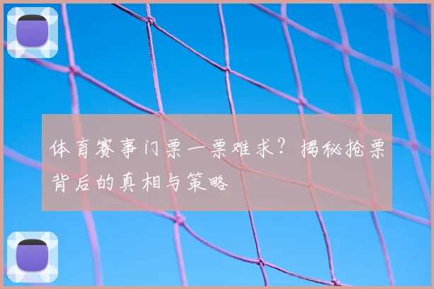 体育赛事门票一票难求？揭秘抢票背后的真相与策略