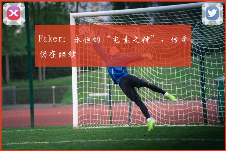 Faker：永恒的“电竞之神”，传奇仍在继续