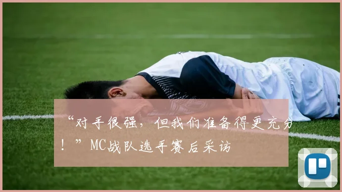 “对手很强，但我们准备得更充分！”MC战队选手赛后采访
